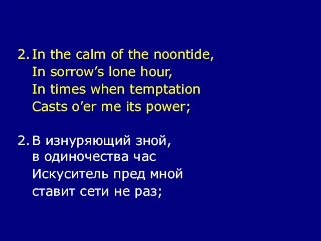 2. In the calm of the noontide, In sorrow’s lone hour, In