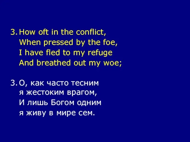 3. How oft in the conflict, When pressed by the foe, I