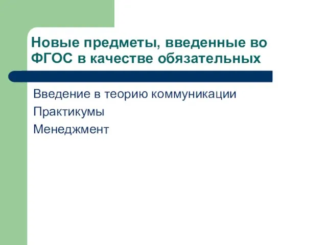 Новые предметы, введенные во ФГОС в качестве обязательных Введение в теорию коммуникации Практикумы Менеджмент