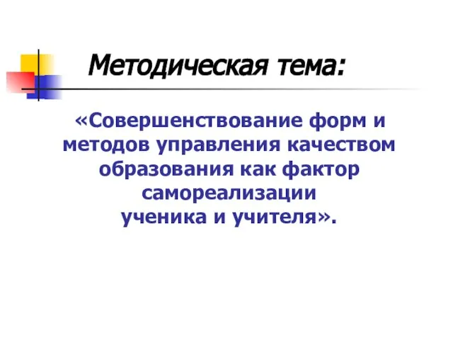 Методическая тема: «Совершенствование форм и методов управления качеством образования как фактор самореализации ученика и учителя».