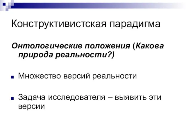 Конструктивистская парадигма Онтологические положения (Какова природа реальности?) Множество версий реальности Задача исследователя – выявить эти версии