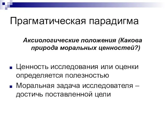 Прагматическая парадигма Аксиологические положения (Какова природа моральных ценностей?) Ценность исследования или оценки