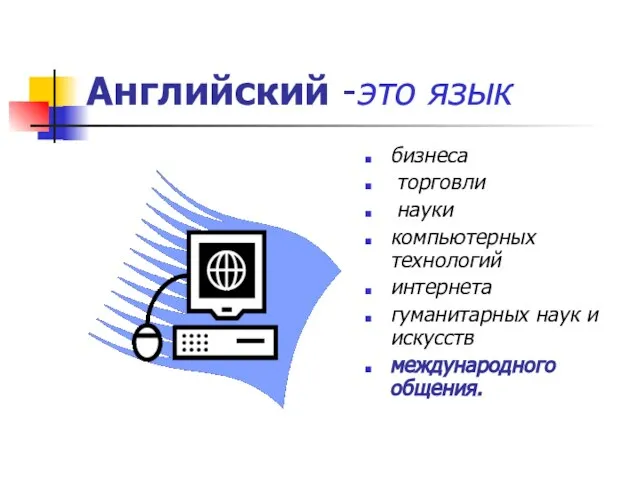 Английский -это язык бизнеса торговли науки компьютерных технологий интернета гуманитарных наук и искусств международного общения.