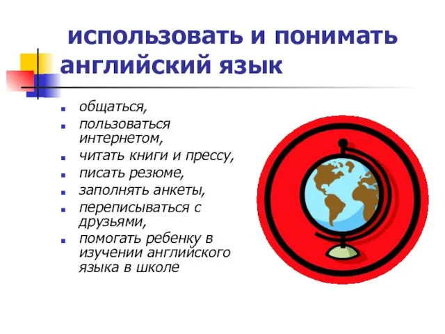 использовать и понимать английский язык общаться, пользоваться интернетом, читать книги и прессу,