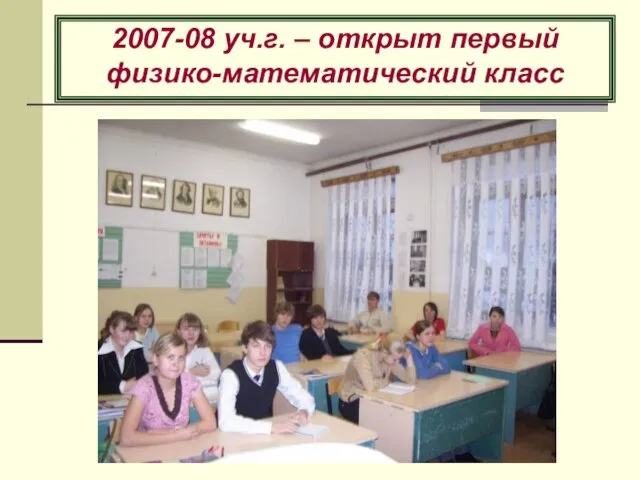 2007-08 уч.г. – открыт первый физико-математический класс