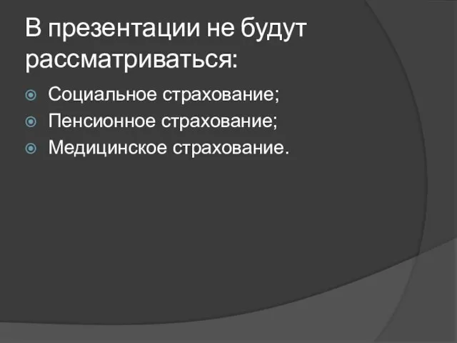 В презентации не будут рассматриваться: Социальное страхование; Пенсионное страхование; Медицинское страхование.