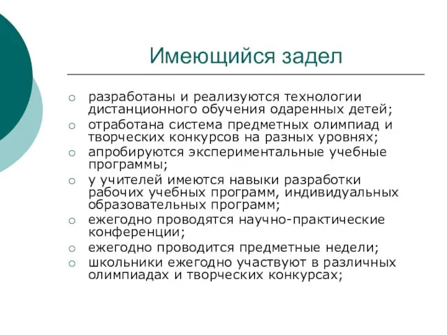 Имеющийся задел разработаны и реализуются технологии дистанционного обучения одаренных детей; отработана система