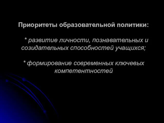 Приоритеты образовательной политики: * развитие личности, познавательных и созидательных способностей учащихся; * формирование современных ключевых компетентностей