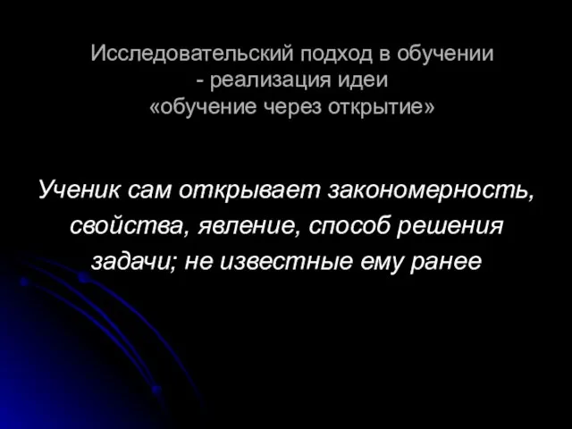 Исследовательский подход в обучении - реализация идеи «обучение через открытие» Ученик сам