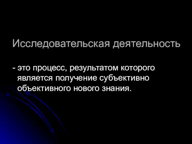 Исследовательская деятельность - это процесс, результатом которого является получение субъективно объективного нового знания.