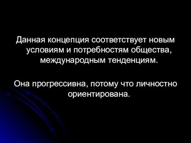 Данная концепция соответствует новым условиям и потребностям общества, международным тенденциям. Она прогрессивна, потому что личностно ориентирована.