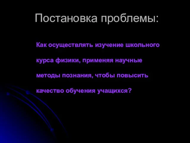 Постановка проблемы: Как осуществлять изучение школьного курса физики, применяя научные методы познания,