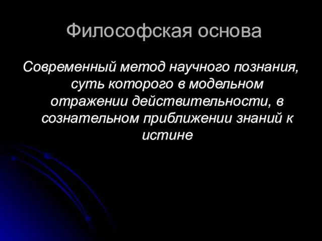 Философская основа Современный метод научного познания, суть которого в модельном отражении действительности,