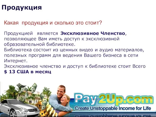 Продукция Какая продукция и сколько это стоит? Продукцией является Эксклюзивное Членство, позволяющее