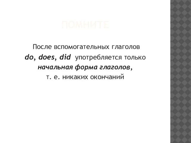 ПОМНИТЕ После вспомогательных глаголов do, does, did употребляется только начальная форма глаголов, т. е. никаких окончаний