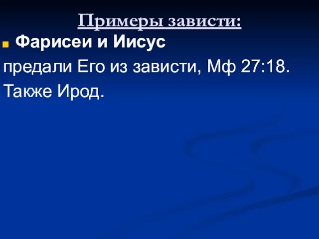 Примеры зависти: Фарисеи и Иисус предали Его из зависти, Мф 27:18. Также Ирод.