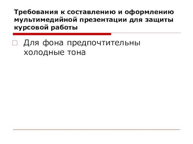 Требования к составлению и оформлению мультимедийной презентации для защиты курсовой работы Для фона предпочтительны холодные тона