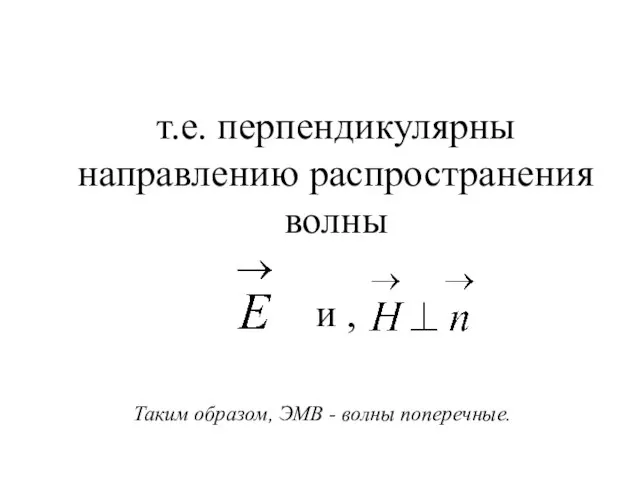 т.е. перпендикулярны направлению распространения волны и , Таким образом, ЭМВ - волны поперечные.