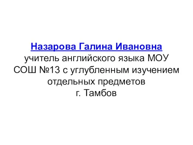 Назарова Галина Ивановна учитель английского языка МОУ СОШ №13 с углубленным изучением отдельных предметов г. Тамбов