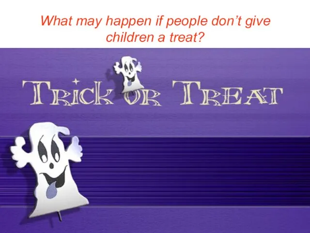 What may happen if people don’t give children a treat?