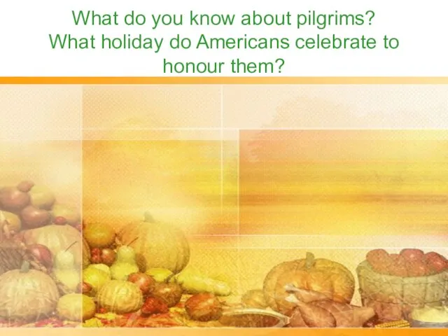 What do you know about pilgrims? What holiday do Americans celebrate to honour them?