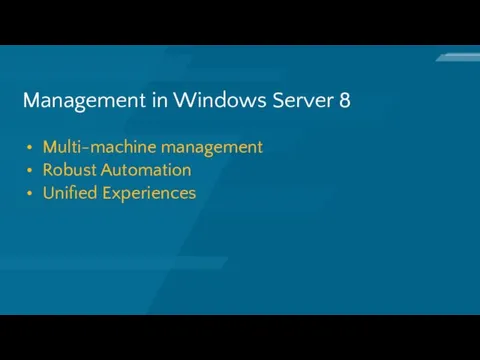 Management in Windows Server 8 Multi-machine management Robust Automation Unified Experiences