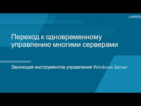 Переход к одновременному управлению многими серверами Эволюция инструментов управления Windows Server