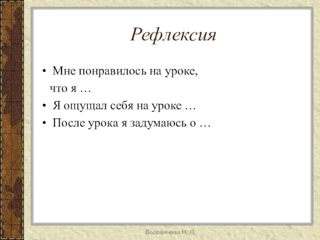 Воловичева Н. П. Рефлексия Мне понравилось на уроке, что я … Я