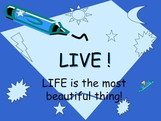 LIVE ! LIFE is the most beautiful thing!