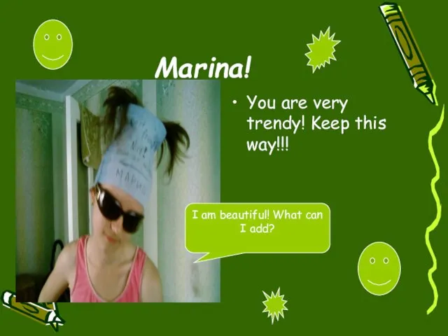 Marina! You are very trendy! Keep this way!!! I am beautiful! What can I add?