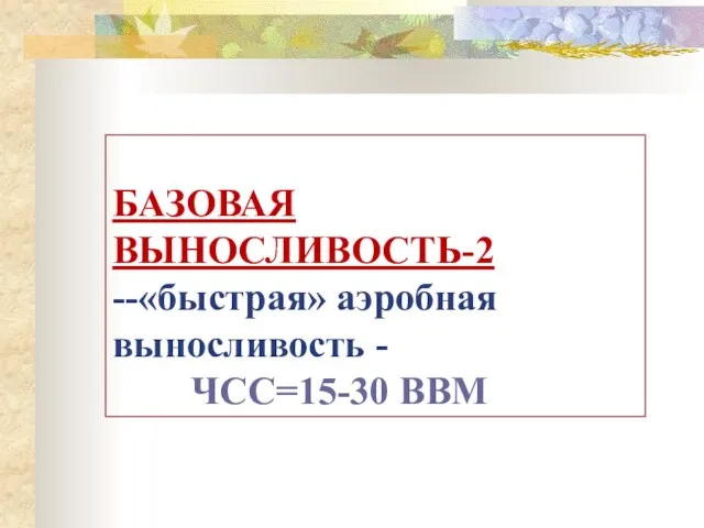 БАЗОВАЯ ВЫНОСЛИВОСТЬ-2 --«быстрая» аэробная выносливость - ЧСС=15-30 BBM