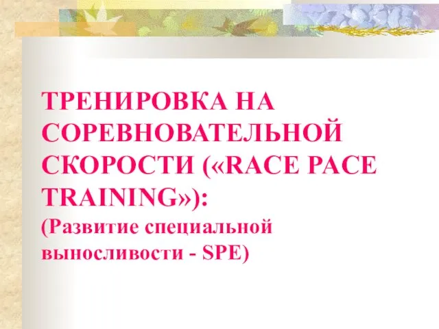 ТРЕНИРОВКА НА СОРЕВНОВАТЕЛЬНОЙ СКОРОСТИ («RACE PACE TRAINING»): (Развитие специальной выносливости - SPE)