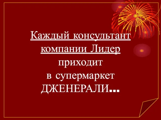 Каждый консультант компании Лидер приходит в супермаркет ДЖЕНЕРАЛИ…