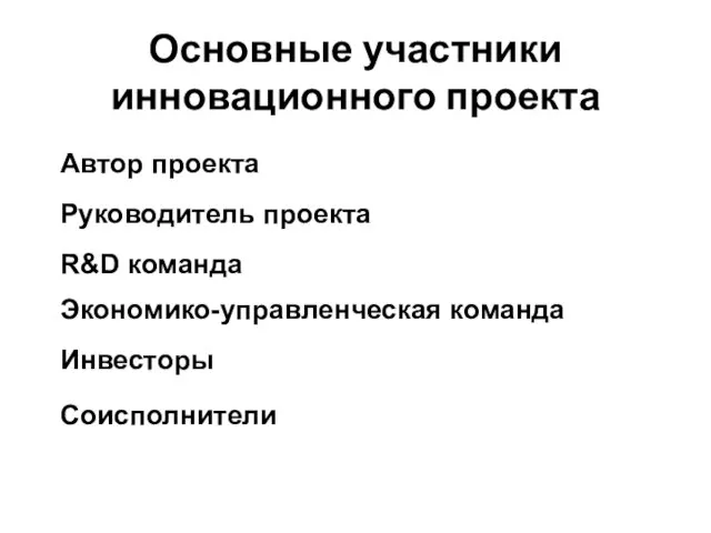 Основные участники инновационного проекта Автор проекта Руководитель проекта R&D команда Экономико-управленческая команда Инвесторы Соисполнители