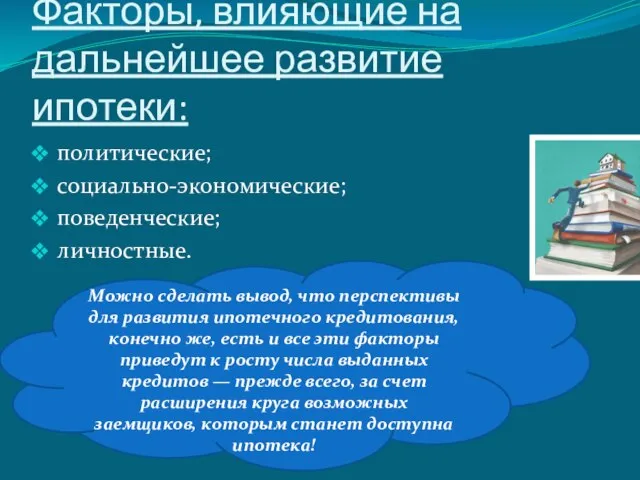 Факторы, влияющие на дальнейшее развитие ипотеки: политические; социально-экономические; поведенческие; личностные. Можно сделать