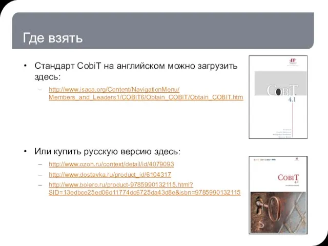 Где взять Стандарт CobiT на английском можно загрузить здесь: http://www.isaca.org/Content/NavigationMenu/ Members_and_Leaders1/COBIT6/Obtain_COBIT/Obtain_COBIT.htm Или
