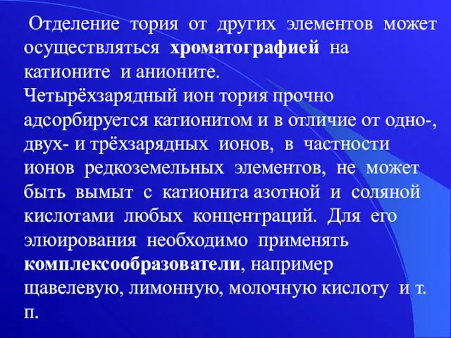 Отделение тория от других элементов может осуществляться хроматографией на катионите и анионите.