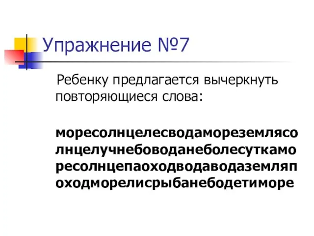 Упражнение №7 Ребенку предлагается вычеркнуть повторяющиеся слова: моресолнцелесводамореземлясолнцелучнебоводанеболесуткаморесолнцепаоходводаводаземляпоходморелисрыбанебодетиморе