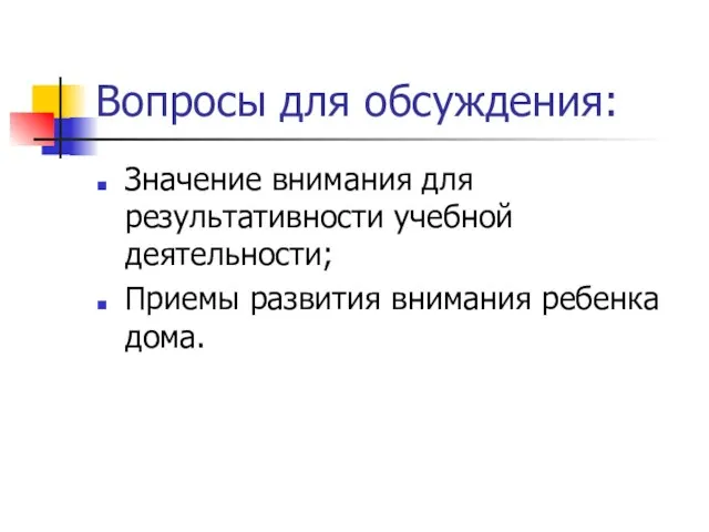 Вопросы для обсуждения: Значение внимания для результативности учебной деятельности; Приемы развития внимания ребенка дома.