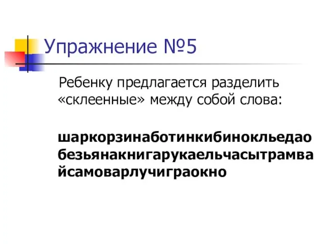 Упражнение №5 Ребенку предлагается разделить «склеенные» между собой слова: шаркорзинаботинкибинокльедаобезьянакнигарукаельчасытрамвайсамоварлучиграокно