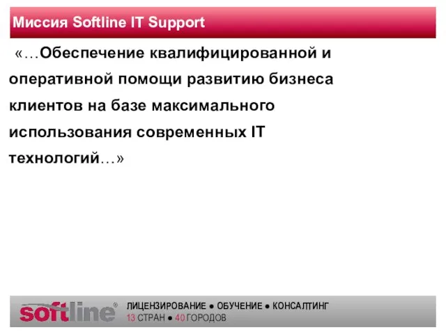 Миссия Softline IT Support «…Обеспечение квалифицированной и оперативной помощи развитию бизнеса клиентов