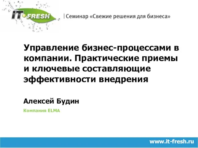 www.it-fresh.ru Алексей Будин Компания ELMA Управление бизнес-процессами в компании. Практические приемы и ключевые составляющие эффективности внедрения