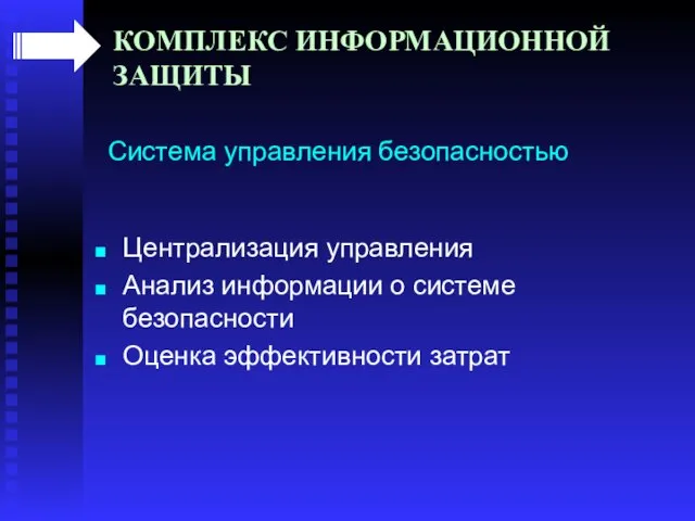 КОМПЛЕКС ИНФОРМАЦИОННОЙ ЗАЩИТЫ Система управления безопасностью Централизация управления Анализ информации о системе безопасности Оценка эффективности затрат