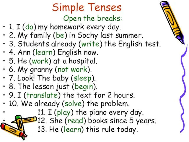 Simple Tenses Open the breaks: 1. I (do) my homework every day.