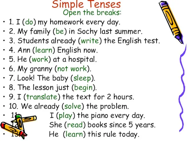 Simple Tenses Open the breaks: 1. I (do) my homework every day.