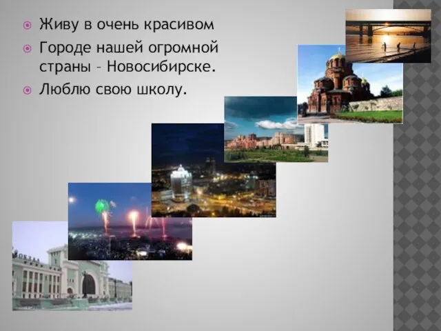 Живу в очень красивом Городе нашей огромной страны – Новосибирске. Люблю свою школу.