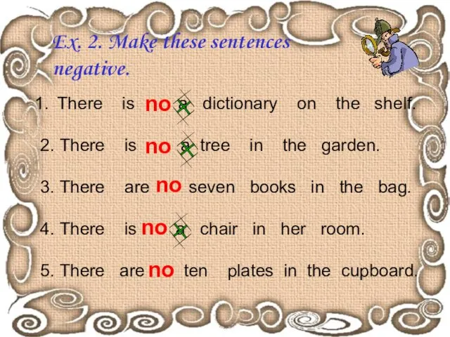 Ex. 2. Make these sentences negative. There is a dictionary on the