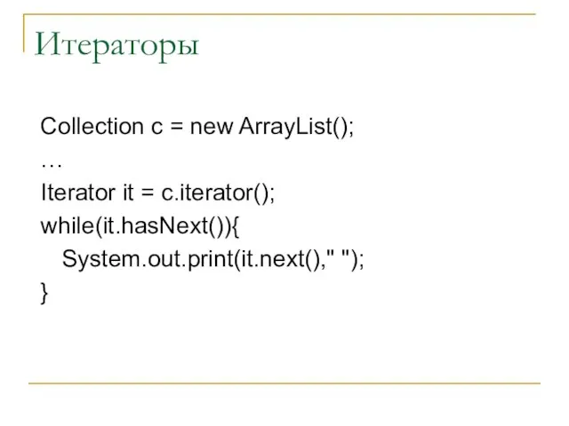 Итераторы Collection c = new ArrayList(); … Iterator it = c.iterator(); while(it.hasNext()){ System.out.print(it.next()," "); }