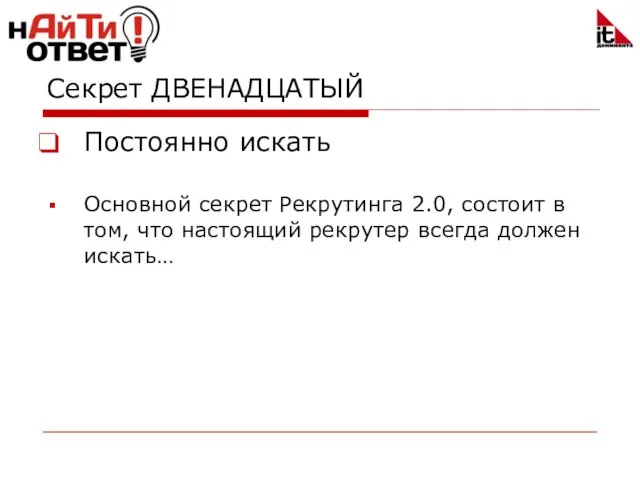 Секрет ДВЕНАДЦАТЫЙ Постоянно искать Основной секрет Рекрутинга 2.0, состоит в том, что