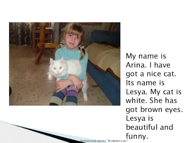 My name is Arina. I have got a nice cat. Its name